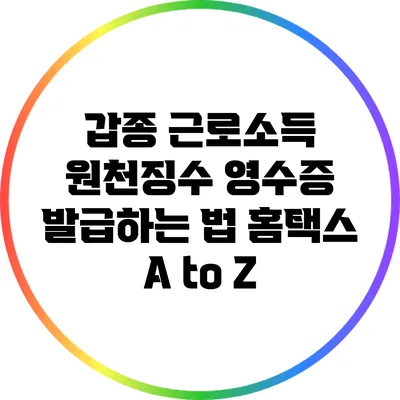 갑종 근로소득 원천징수 영수증 발급하는 법: 홈택스 A to Z