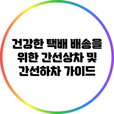 건강한 택배 배송을 위한 간선상차 및 간선하차 가이드