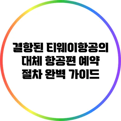 결항된 티웨이항공의 대체 항공편 예약 절차 완벽 가이드