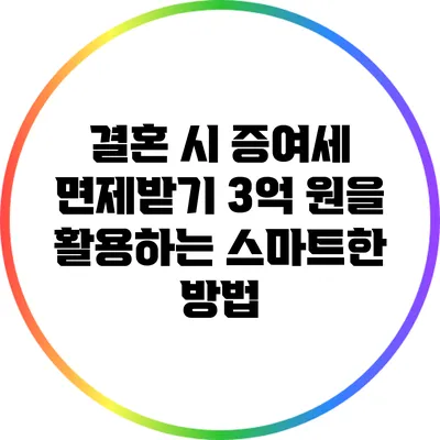 결혼 시 증여세 면제받기: 3억 원을 활용하는 스마트한 방법