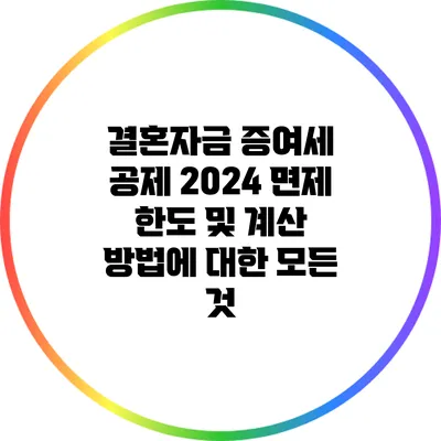 결혼자금 증여세 공제 2024 면제 한도 및 계산 방법에 대한 모든 것