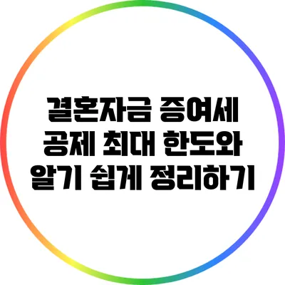 결혼자금 증여세 공제: 최대 한도와 알기 쉽게 정리하기