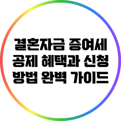 결혼자금 증여세 공제 혜택과 신청 방법 완벽 가이드