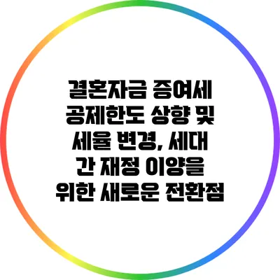 결혼자금 증여세 공제한도 상향 및 세율 변경, 세대 간 재정 이양을 위한 새로운 전환점