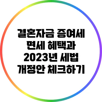 결혼자금 증여세 면세 혜택과 2023년 세법 개정안 체크하기