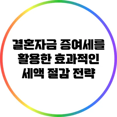 결혼자금 증여세를 활용한 효과적인 세액 절감 전략