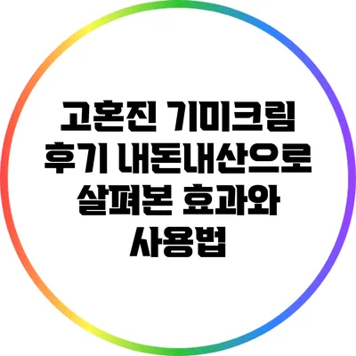 고혼진 기미크림 후기: 내돈내산으로 살펴본 효과와 사용법