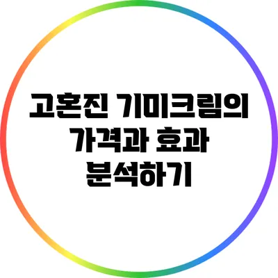 고혼진 기미크림의 가격과 효과 분석하기