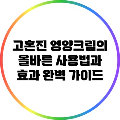 고혼진 영양크림의 올바른 사용법과 효과 완벽 가이드