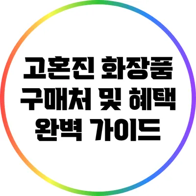 고혼진 화장품 구매처 및 혜택 완벽 가이드