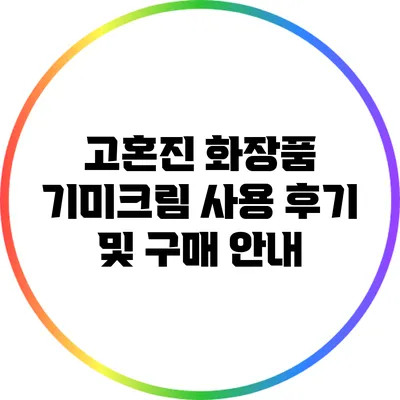 고혼진 화장품 기미크림 사용 후기 및 구매 안내