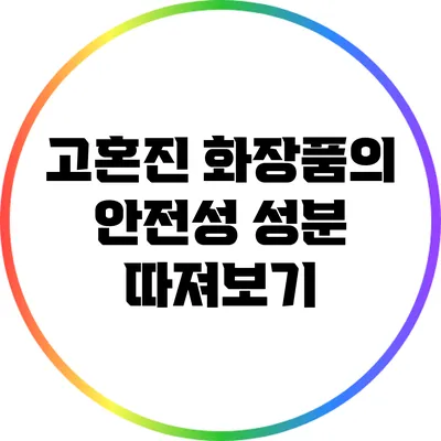 고혼진 화장품의 안전성: 성분 따져보기