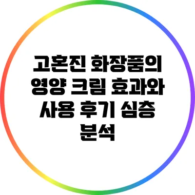 고혼진 화장품의 영양 크림 효과와 사용 후기 심층 분석