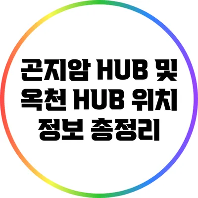 곤지암 HUB 및 옥천 HUB 위치 정보 총정리