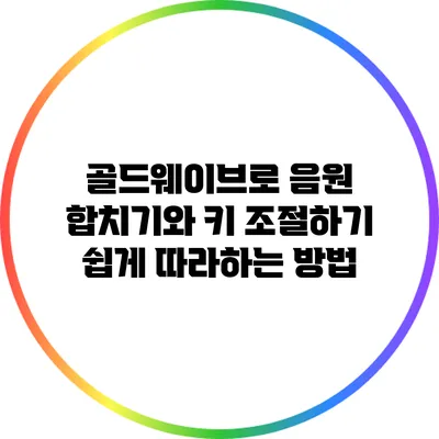 골드웨이브로 음원 합치기와 키 조절하기: 쉽게 따라하는 방법