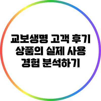 교보생명 고객 후기: 상품의 실제 사용 경험 분석하기