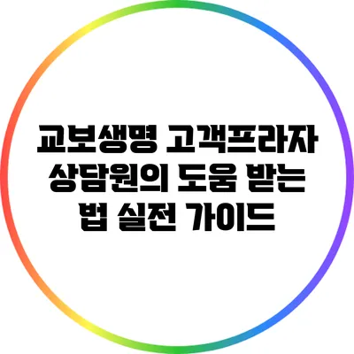 교보생명 고객프라자 상담원의 도움 받는 법: 실전 가이드