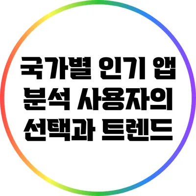 국가별 인기 앱 분석: 사용자의 선택과 트렌드