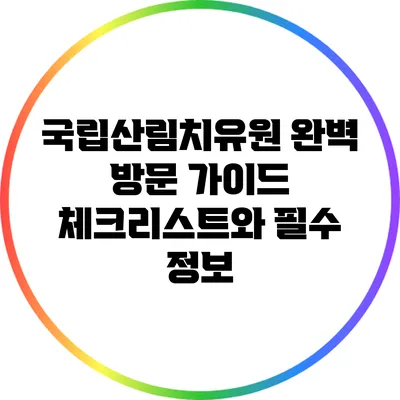 국립산림치유원 완벽 방문 가이드: 체크리스트와 필수 정보