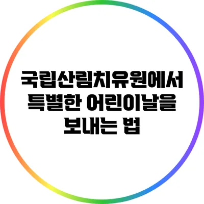 국립산림치유원에서 특별한 어린이날을 보내는 법