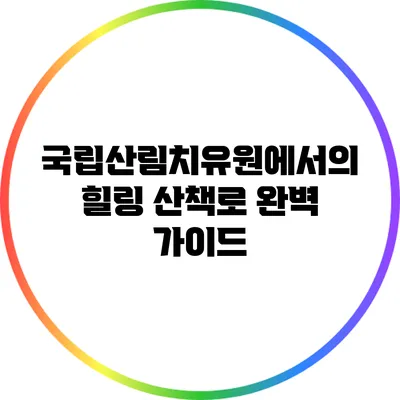 국립산림치유원에서의 힐링 산책로 완벽 가이드