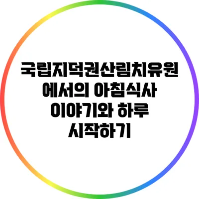 국립지덕권산림치유원에서의 아침식사 이야기와 하루 시작하기