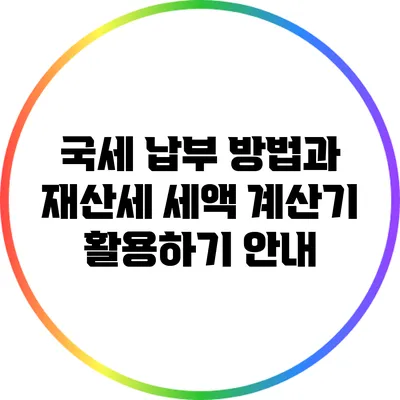 국세 납부 방법과 재산세 세액 계산기 활용하기 안내