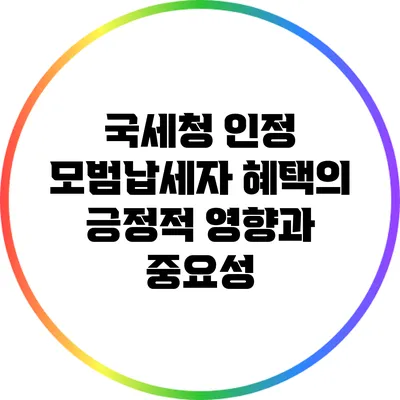 국세청 인정 모범납세자 혜택의 긍정적 영향과 중요성