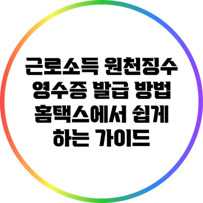 근로소득 원천징수 영수증 발급 방법: 홈택스에서 쉽게 하는 가이드