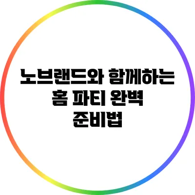 노브랜드와 함께하는 홈 파티 완벽 준비법