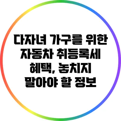다자녀 가구를 위한 자동차 취등록세 혜택, 놓치지 말아야 할 정보