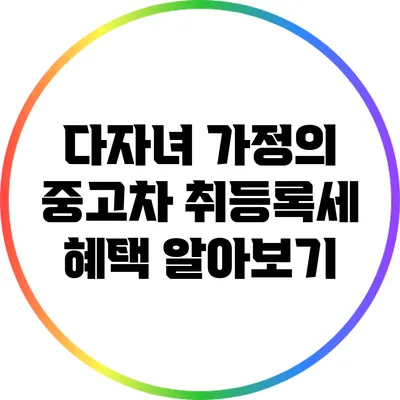 다자녀 가정의 중고차 취등록세 혜택 알아보기