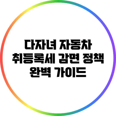 다자녀 자동차 취등록세 감면 정책 완벽 가이드