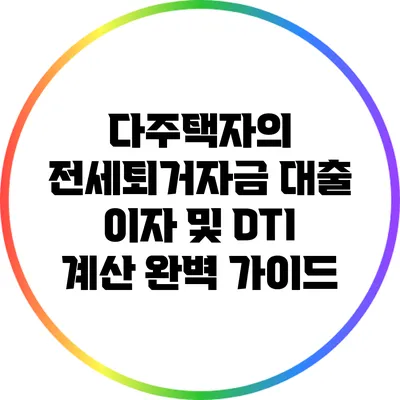 다주택자의 전세퇴거자금 대출 이자 및 DTI 계산 완벽 가이드