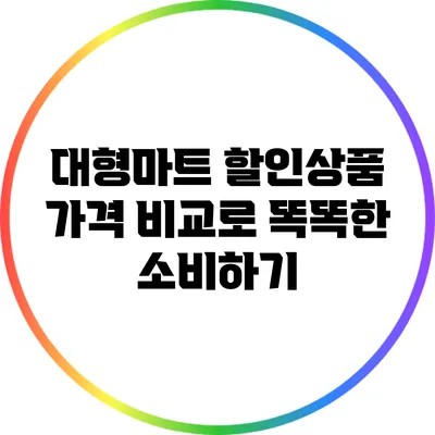 대형마트 할인상품 가격 비교로 똑똑한 소비하기
