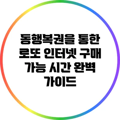 동행복권을 통한 로또 인터넷 구매 가능 시간 완벽 가이드