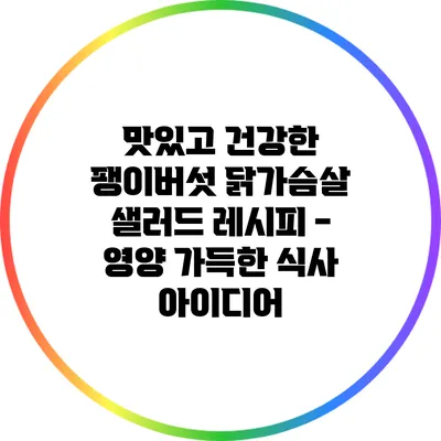 맛있고 건강한 팽이버섯 닭가슴살 샐러드 레시피 - 영양 가득한 식사 아이디어