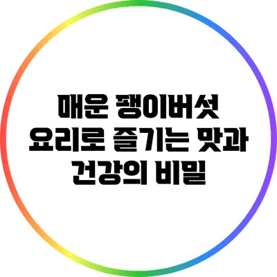매운 팽이버섯 요리로 즐기는 맛과 건강의 비밀