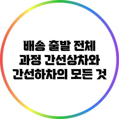 배송 출발 전체 과정: 간선상차와 간선하차의 모든 것