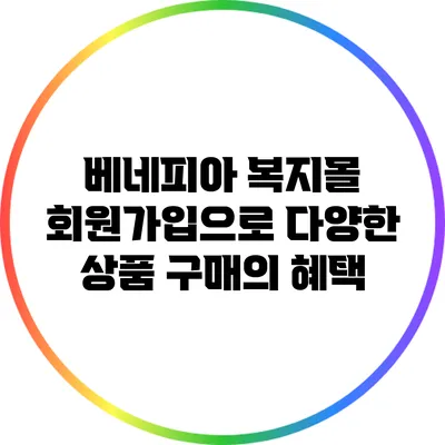 베네피아 복지몰 회원가입으로 다양한 상품 구매의 혜택
