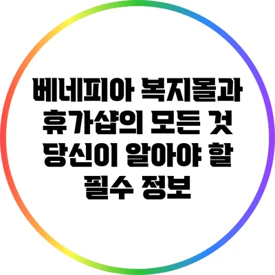 베네피아 복지몰과 휴가샵의 모든 것: 당신이 알아야 할 필수 정보