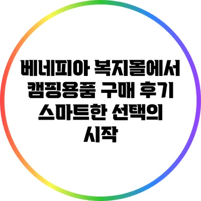 베네피아 복지몰에서 캠핑용품 구매 후기: 스마트한 선택의 시작