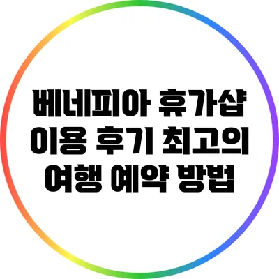 베네피아 휴가샵 이용 후기: 최고의 여행 예약 방법