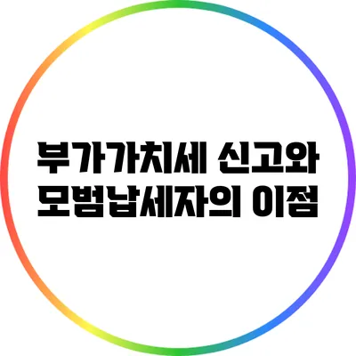 부가가치세 신고와 모범납세자의 이점