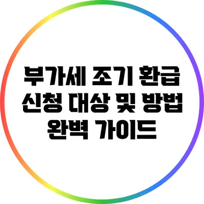 부가세 조기 환급 신청 대상 및 방법 완벽 가이드