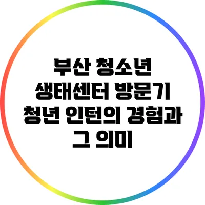 부산 청소년 생태센터 방문기: 청년 인턴의 경험과 그 의미