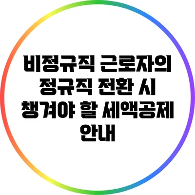 비정규직 근로자의 정규직 전환 시 챙겨야 할 세액공제 안내