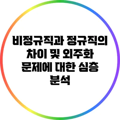 비정규직과 정규직의 차이 및 외주화 문제에 대한 심층 분석
