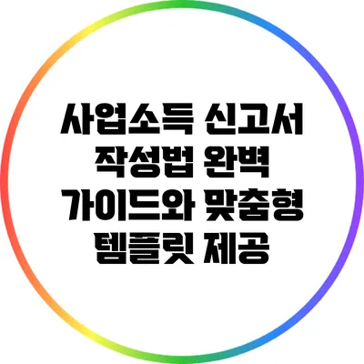 사업소득 신고서 작성법: 완벽 가이드와 맞춤형 템플릿 제공