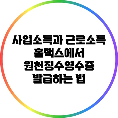 사업소득과 근로소득: 홈택스에서 원천징수영수증 발급하는 법
